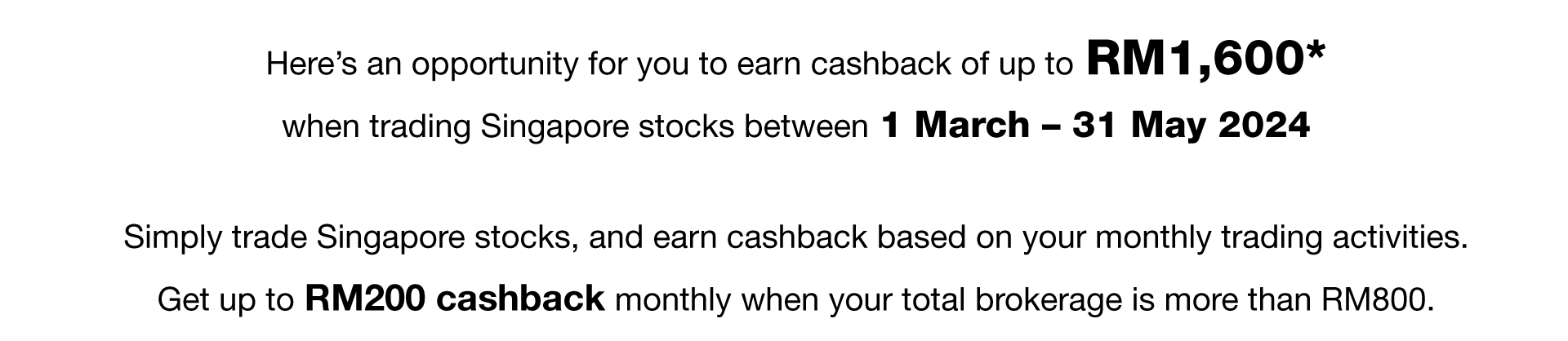 Here’s an opportunity for you to earn cashback of up to RM1,600* when trading Singapore stocks between 1 March – 31 May 2024